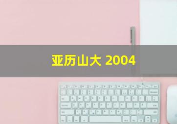 亚历山大 2004